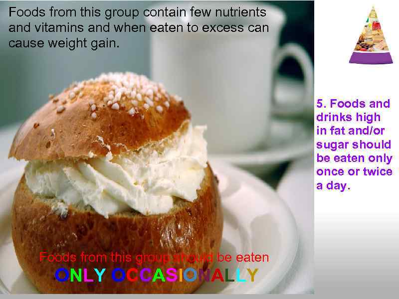 Foods from this group contain few nutrients and vitamins and when eaten to excess