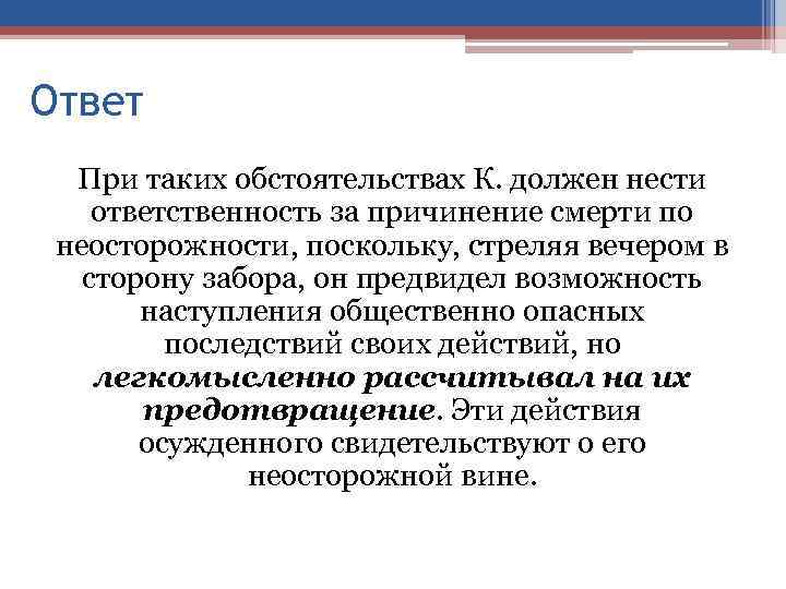 Ответ При таких обстоятельствах К. должен нести ответственность за причинение смерти по неосторожности, поскольку,