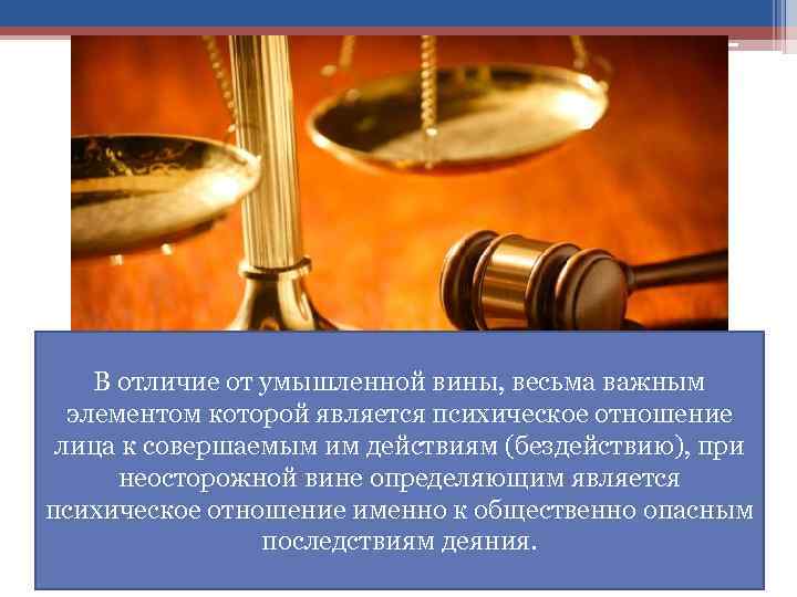 В отличие от умышленной вины, весьма важным элементом которой является психическое отношение лица к