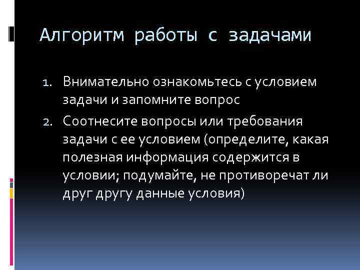 Алгоритм работы с задачами 1. Внимательно ознакомьтесь с условием задачи и запомните вопрос 2.