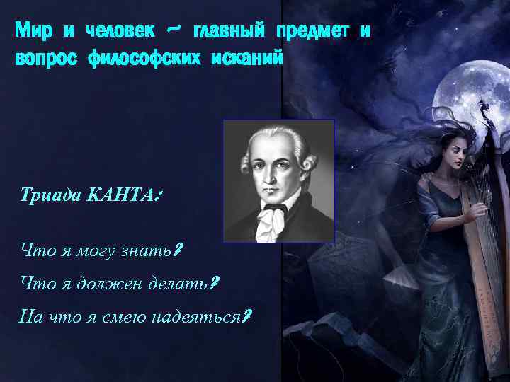 Мир и человек – главный предмет и вопрос философских исканий Триада КАНТА: Что я
