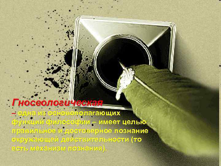 Гносеологическая – одна из основополагающих функций философии – имеет целью правильное и достоверное познание