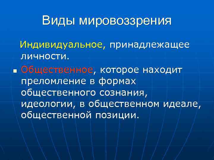 Виды мировоззрения Индивидуальное, принадлежащее личности. n Общественное, которое находит преломление в формах общественного сознания,