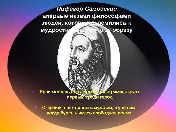 Пифагор Самосский впервые назвал философами людей, которые стремились к мудрости и достойному образу жизни