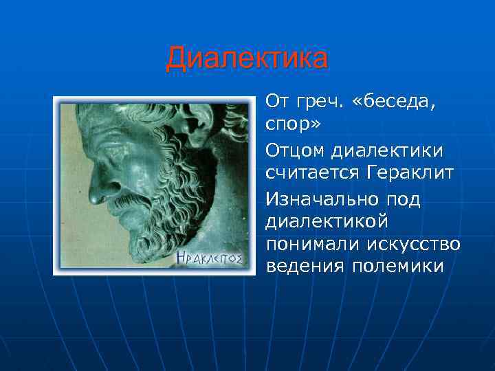Диалектика n n n От греч. «беседа, спор» Отцом диалектики считается Гераклит Изначально под
