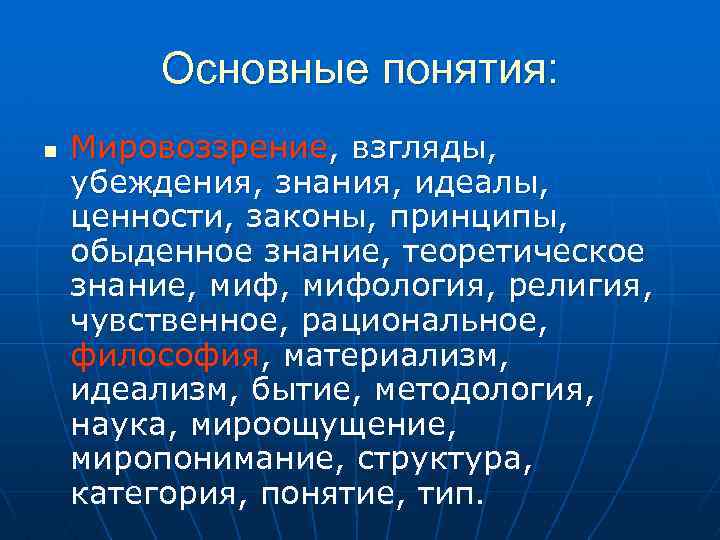 Основные понятия: n Мировоззрение, взгляды, убеждения, знания, идеалы, ценности, законы, принципы, обыденное знание, теоретическое
