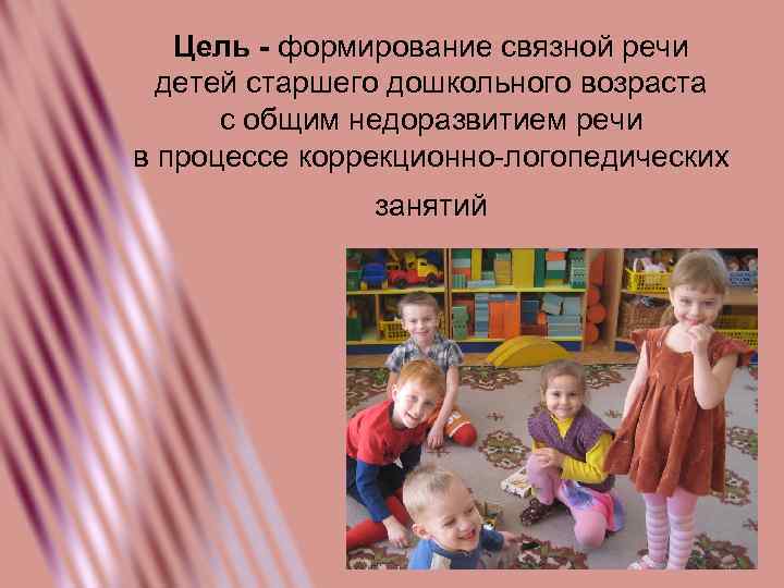 Цель - формирование связной речи детей старшего дошкольного возраста с общим недоразвитием речи в