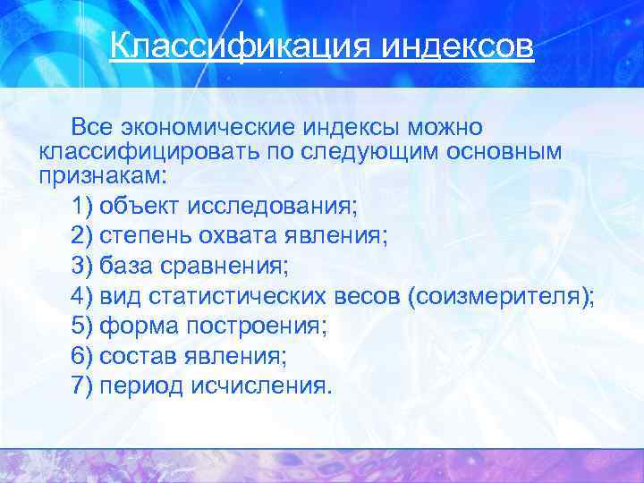 Классификация индексов Все экономические индексы можно классифицировать по следующим основным признакам: 1) объект исследования;