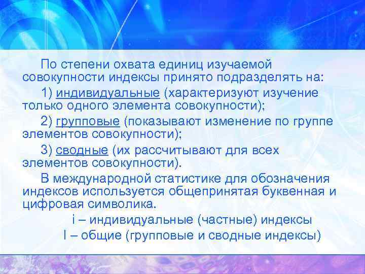 По степени охвата единиц изучаемой совокупности индексы принято подразделять на: 1) индивидуальные (характеризуют изучение