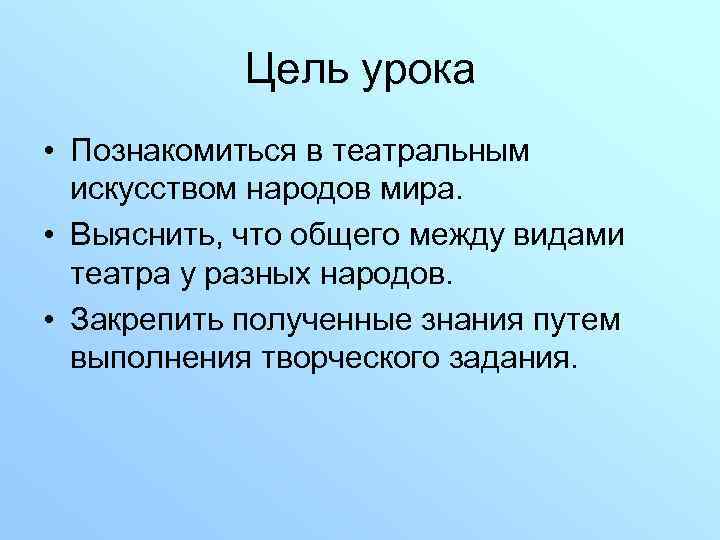 Цель урока • Познакомиться в театральным искусством народов мира. • Выяснить, что общего между