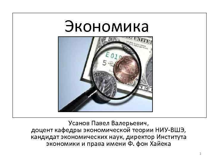 Экономика Усанов Павел Валерьевич, доцент кафедры экономической теории НИУ-ВШЭ, кандидат экономических наук, директор Института