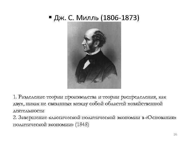 § Дж. С. Милль (1806 -1873) 1. Разделение теории производства и теории распределения, как