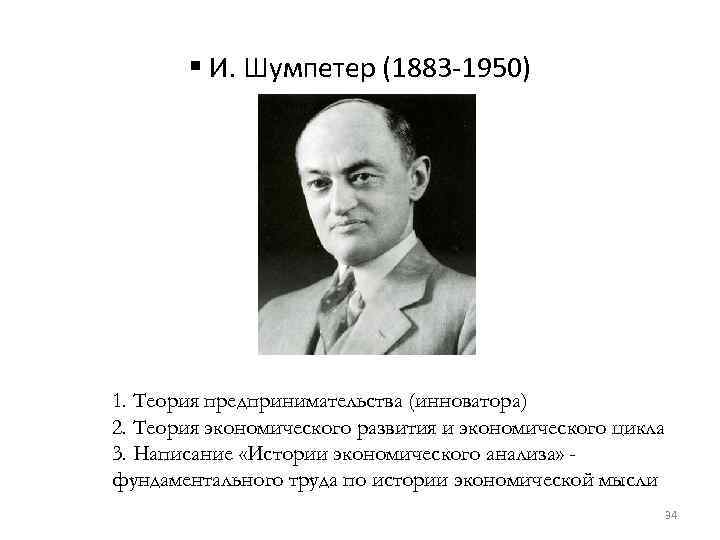 § И. Шумпетер (1883 -1950) 1. Теория предпринимательства (инноватора) 2. Теория экономического развития и
