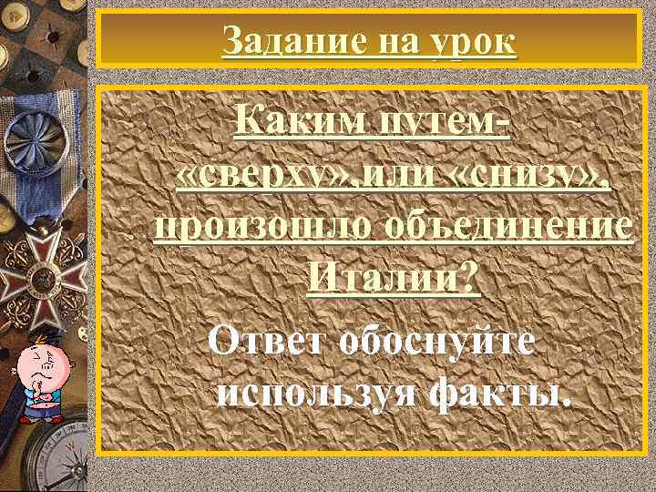 Задание на урок Каким путем «сверху» , или «снизу» , произошло объединение Италии? Ответ