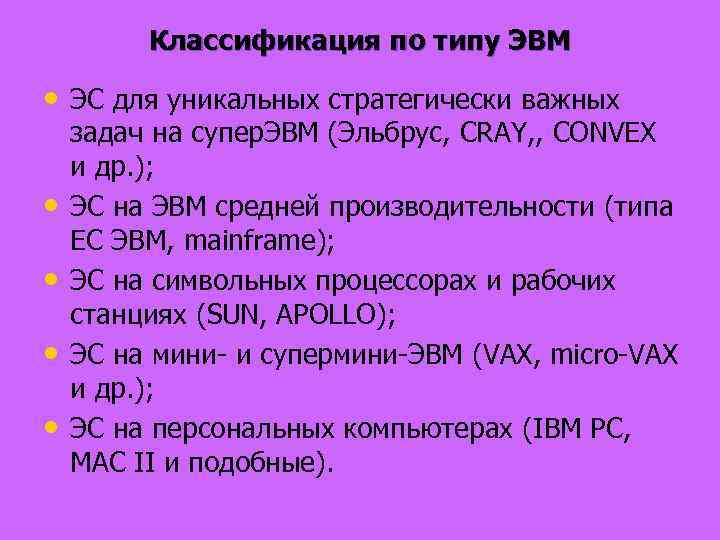 Классификация по типу ЭВМ • ЭС для уникальных стратегически важных • • задач на