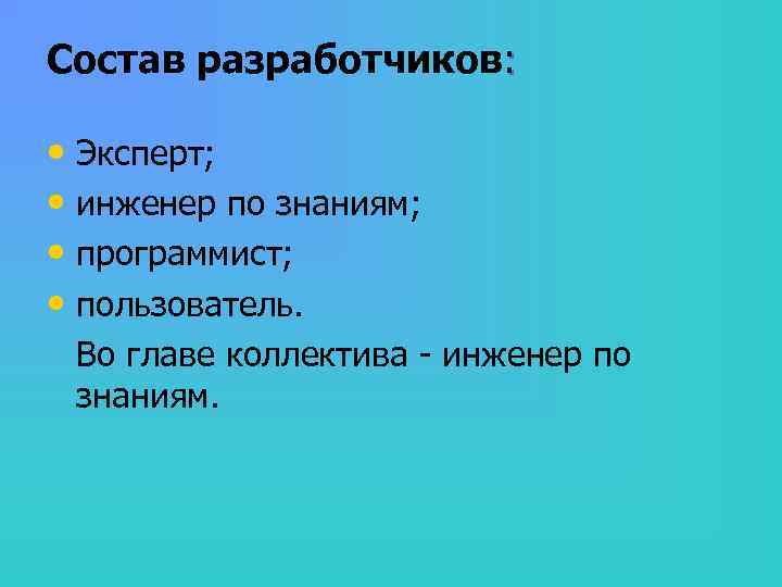 Состав разработчиков: • Эксперт; • инженер по знаниям; • программист; • пользователь. Во главе