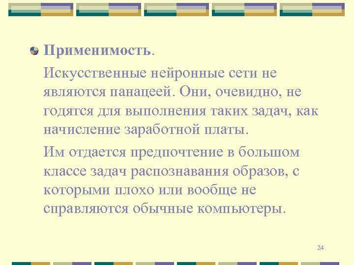 Применимость. Искусственные нейронные сети не являются панацеей. Они, очевидно, не годятся для выполнения таких