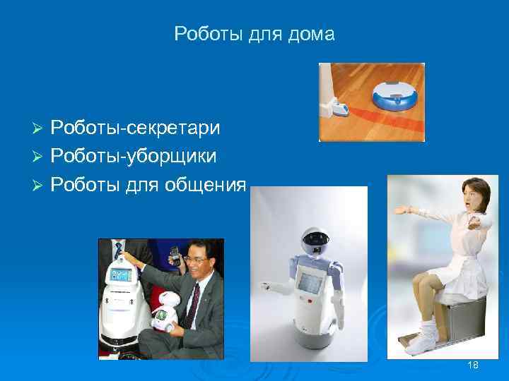 Роботы для дома Роботы-секретари Ø Роботы-уборщики Ø Роботы для общения Ø 18 