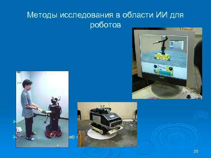 Методы исследования в области ИИ для роботов Компьютерное моделирование Ø Исследовательские системы Ø 26