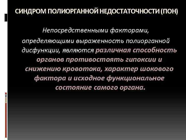 СИНДРОМ ПОЛИОРГАННОЙ НЕДОСТАТОЧНОСТИ (ПОН) Непосредственными факторами, определяющими выраженность полиорганной дисфункции, являются различная способность органов