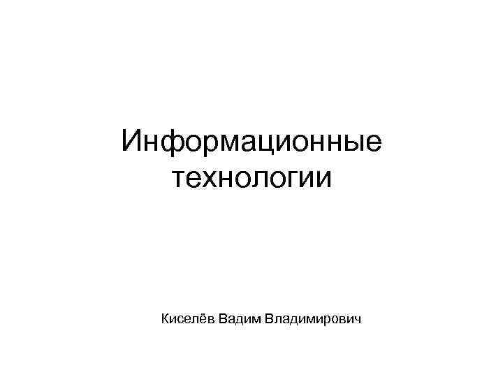 Информационные технологии Киселёв Вадим Владимирович 