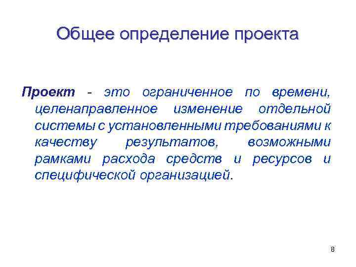 Общее определение проекта Проект - это ограниченное по времени, целенаправленное изменение отдельной системы с