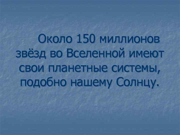 Около 150 миллионов звёзд во Вселенной имеют свои планетные системы, подобно нашему Солнцу. 