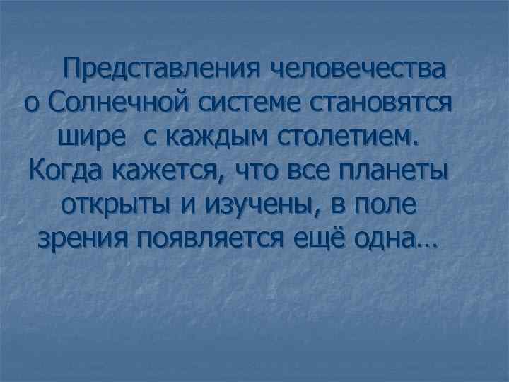 Представления человечества о Солнечной системе становятся шире с каждым столетием. Когда кажется, что все