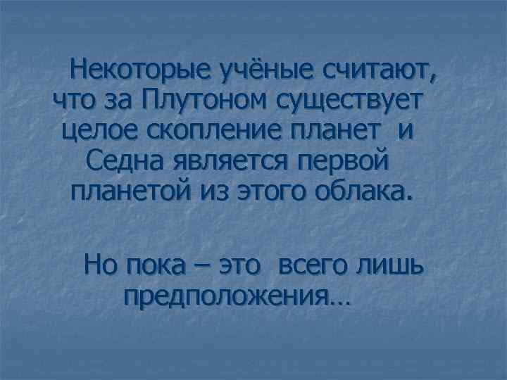 Некоторые учёные считают, что за Плутоном существует целое скопление планет и Седна является первой