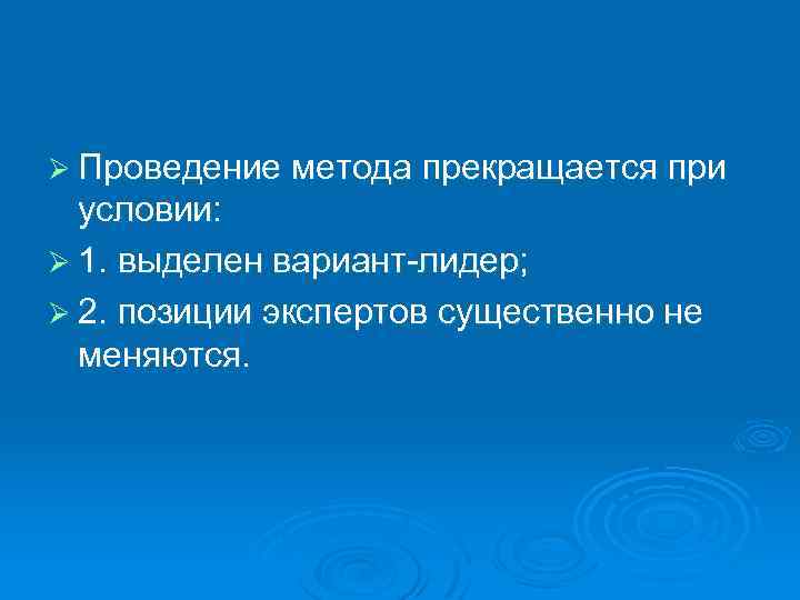 Ø Проведение метода прекращается при условии: Ø 1. выделен вариант-лидер; Ø 2. позиции экспертов