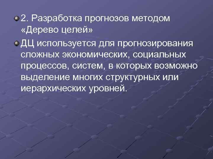 2. Разработка прогнозов методом «Дерево целей» ДЦ используется для прогнозирования сложных экономических, социальных процессов,