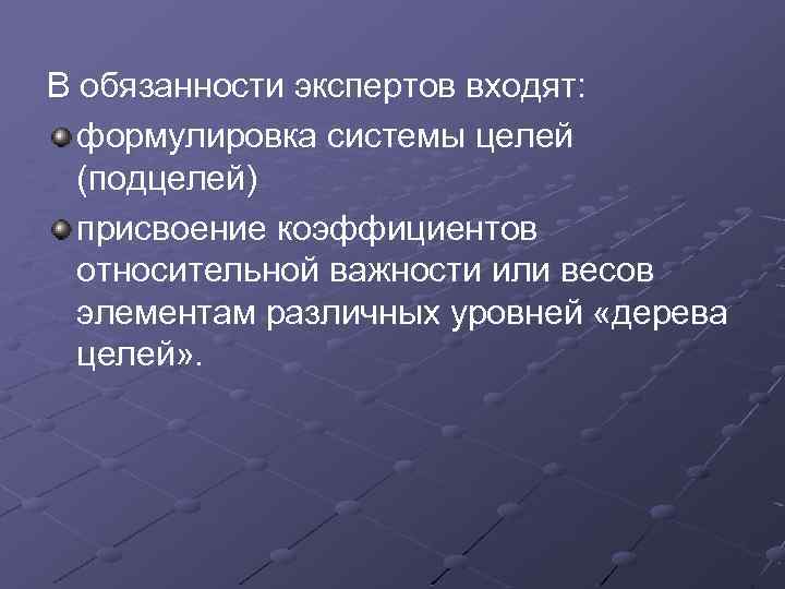 В обязанности экспертов входят: формулировка системы целей (подцелей) присвоение коэффициентов относительной важности или весов