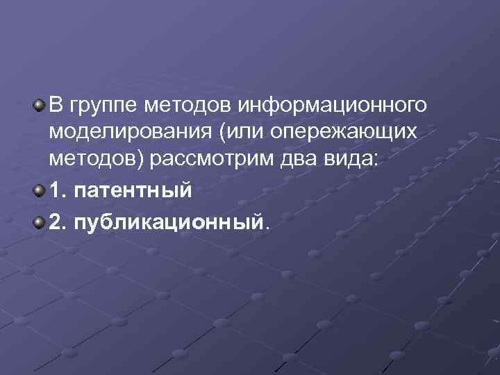 В группе методов информационного моделирования (или опережающих методов) рассмотрим два вида: 1. патентный 2.