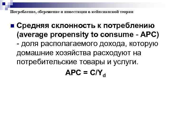 Потребление, сбережение и инвестиции в кейнсианской теории n Средняя склонность к потреблению (average propensity