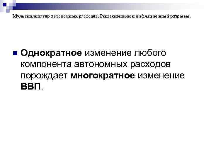 Мультипликатор автономных расходов. Рецессионный и инфляционный разрывы. n Oднократное изменение любого компонента автономных расходов