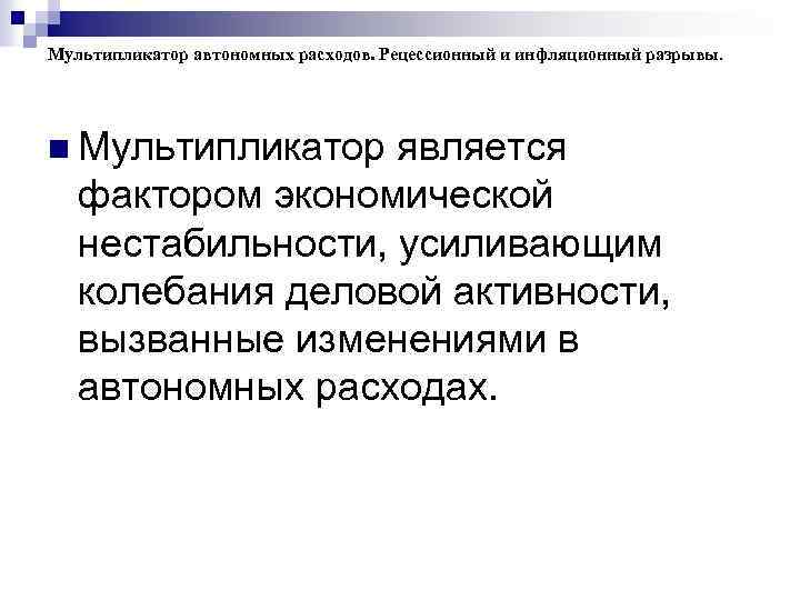 Мультипликатор автономных расходов. Рецессионный и инфляционный разрывы. n Мультипликатор является фактором экономической нестабильности, усиливающим