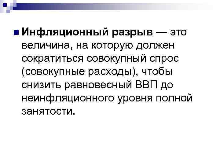 n Инфляционный разрыв — это величина, на которую должен сократиться совокупный спрос (совокупные расходы),