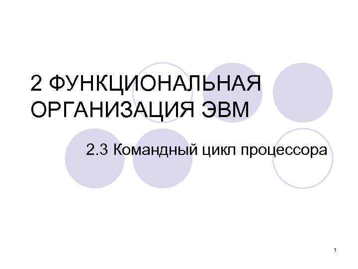 2 ФУНКЦИОНАЛЬНАЯ ОРГАНИЗАЦИЯ ЭВМ 2. 3 Командный цикл процессора 1 