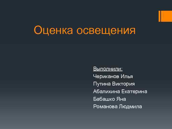  Оценка освещения Выполнили: Чериканов Илья Путина Виктория Абалихина Екатерина Бабашко Яна Романова Людмила