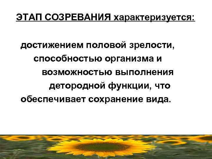 ЭТАП СОЗРЕВАНИЯ характеризуется: достижением половой зрелости, способностью организма и возможностью выполнения детородной функции, что