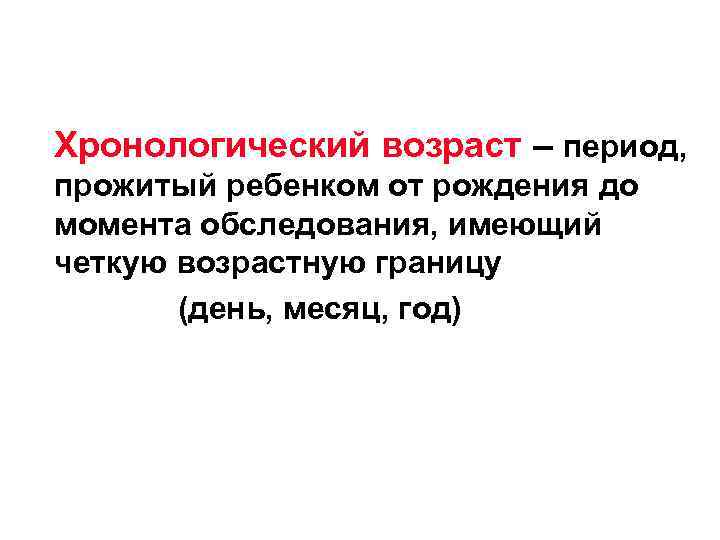 Хронологический возраст – период, прожитый ребенком от рождения до момента обследования, имеющий четкую возрастную