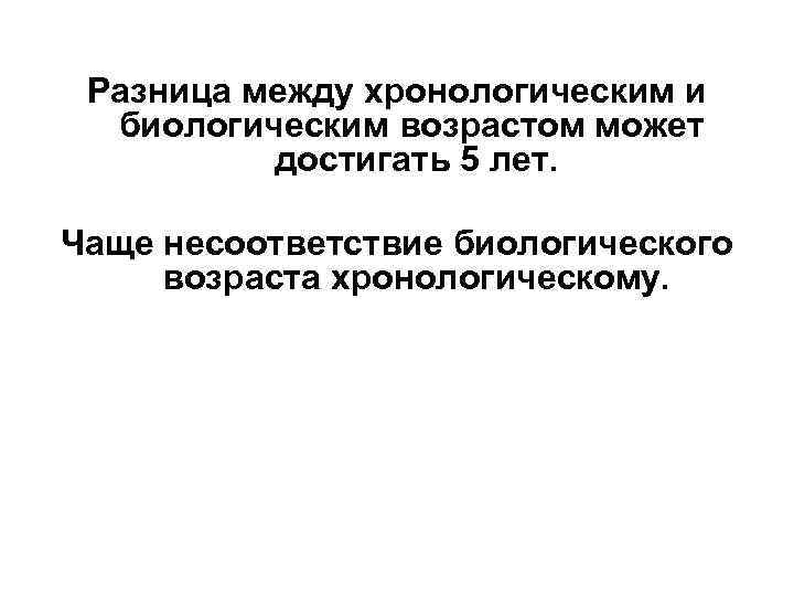 Разница между хронологическим и биологическим возрастом может достигать 5 лет. Чаще несоответствие биологического возраста
