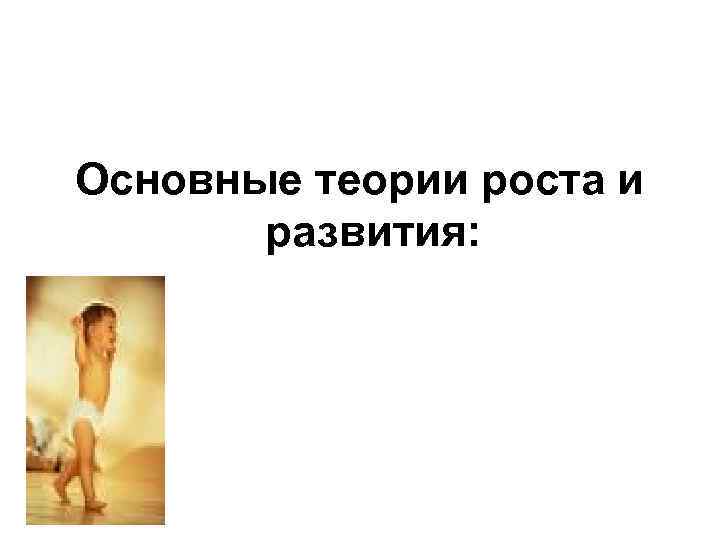 Основные теории роста и развития: 