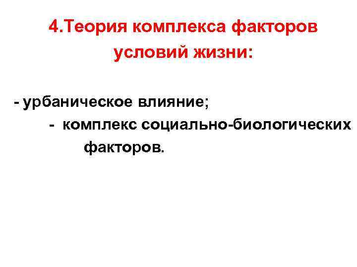 4. Теория комплекса факторов условий жизни: - урбаническое влияние; - комплекс социально-биологических факторов. 