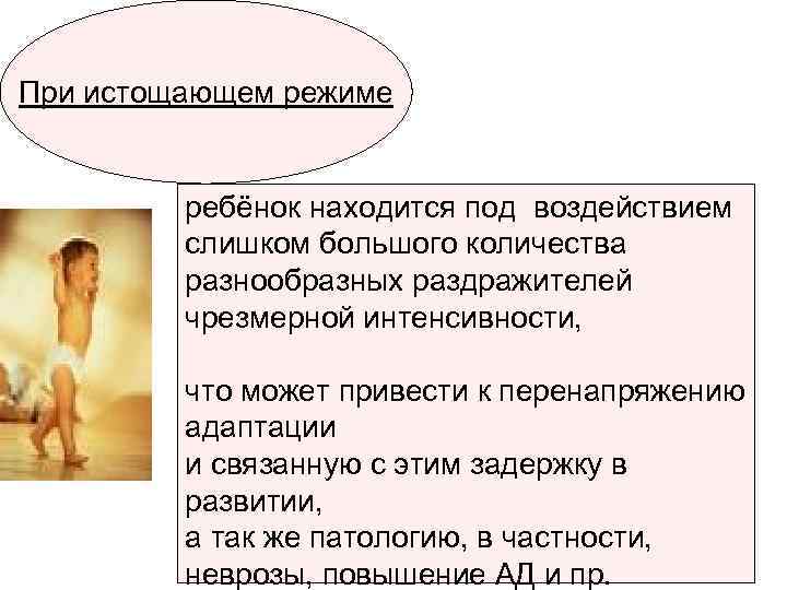 При истощающем режиме ребёнок находится под воздействием слишком большого количества разнообразных раздражителей чрезмерной интенсивности,