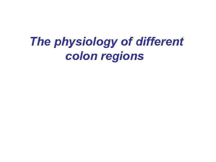 The physiology of different colon regions 
