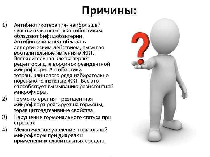 Причины: 1) 2) 3) 4) Антибиотикотерапия- наибольшей чувствительностью к антибиотикам обладают бифидобактерии. Антибиотики могут