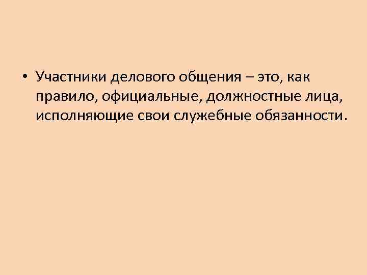  • Участники делового общения – это, как правило, официальные, должностные лица, исполняющие свои