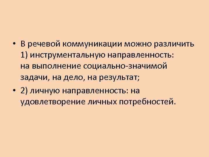  • В речевой коммуникации можно различить 1) инструментальную направленность: на выполнение социально-значимой задачи,