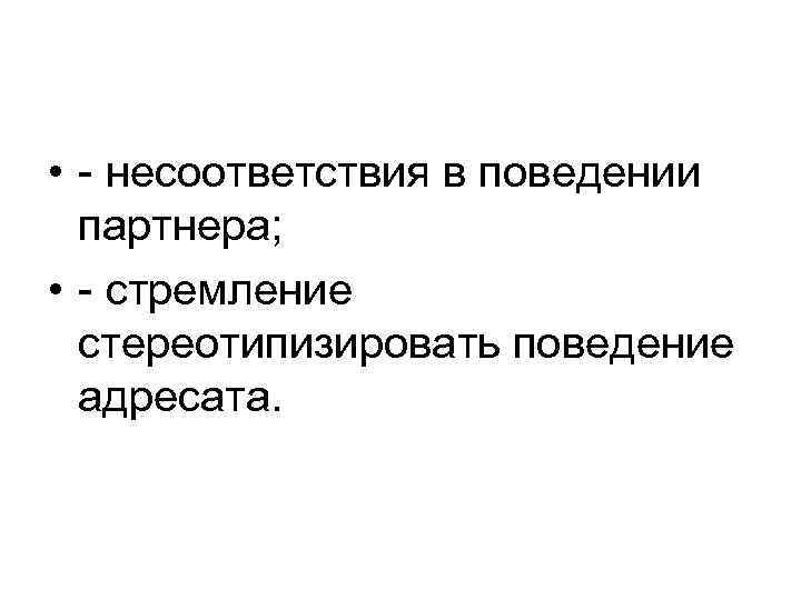  • - несоответствия в поведении партнера; • - стремление стереотипизировать поведение адресата. 